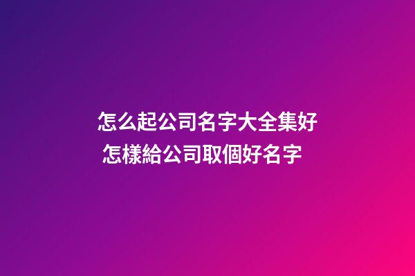 怎么起公司名字大全集好 怎樣給公司取個好名字-第1張-公司起名-玄機派